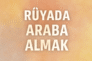 Rüyada araba almak